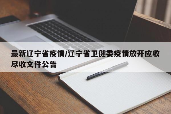 最新辽宁省疫情/辽宁省卫健委疫情放开应收尽收文件公告