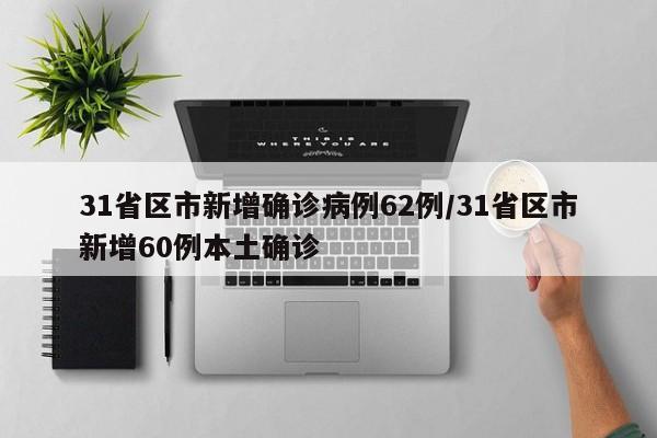 31省区市新增确诊病例62例/31省区市新增60例本土确诊
