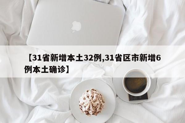 【31省新增本土32例,31省区市新增6例本土确诊】