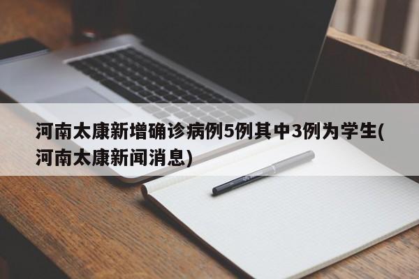 河南太康新增确诊病例5例其中3例为学生(河南太康新闻消息)