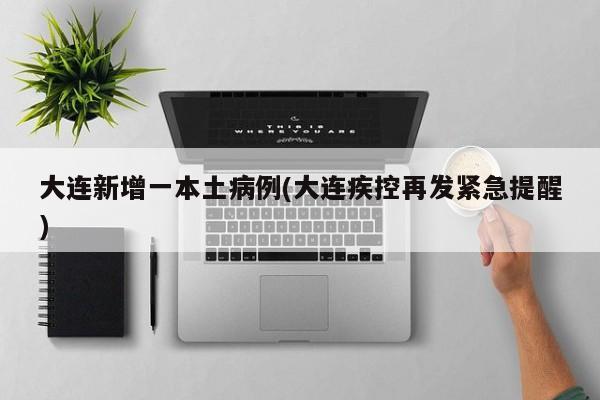 大连新增一本土病例(大连疾控再发紧急提醒)