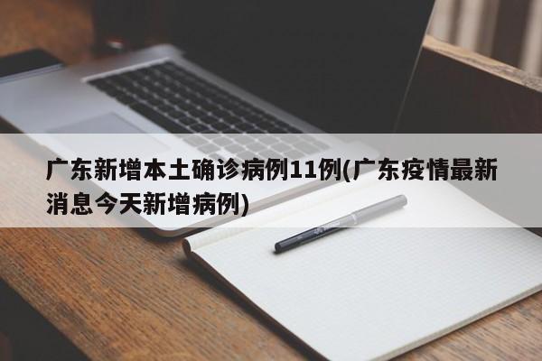 广东新增本土确诊病例11例(广东疫情最新消息今天新增病例)