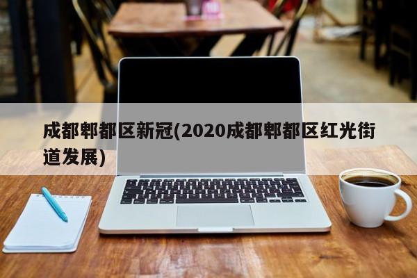 成都郫都区新冠(2020成都郫都区红光街道发展)