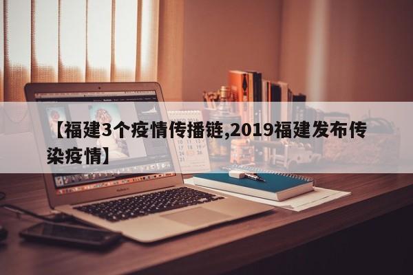 【福建3个疫情传播链,2019福建发布传染疫情】