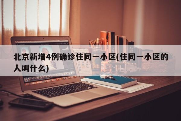 北京新增4例确诊住同一小区(住同一小区的人叫什么)