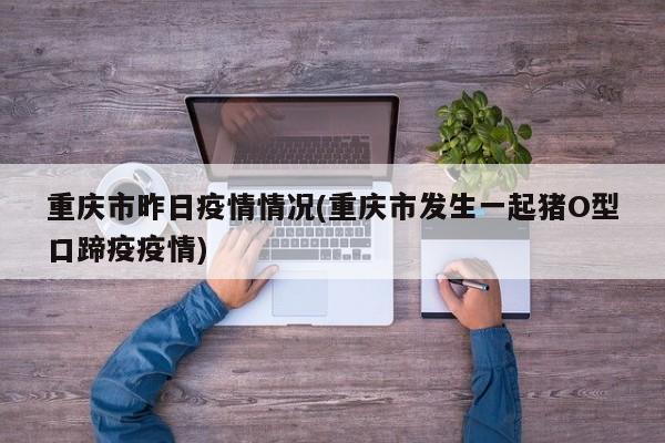 重庆市昨日疫情情况(重庆市发生一起猪O型口蹄疫疫情)