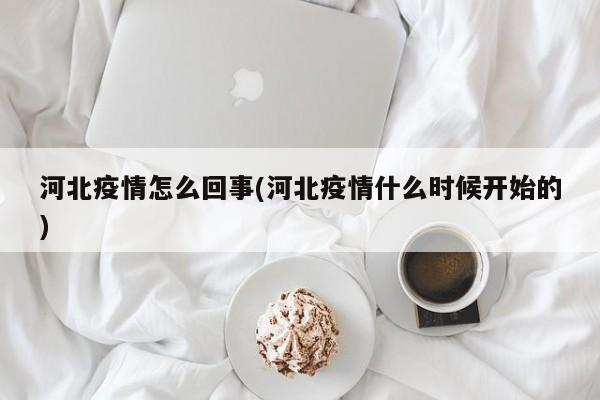 河北疫情怎么回事(河北疫情什么时候开始的)