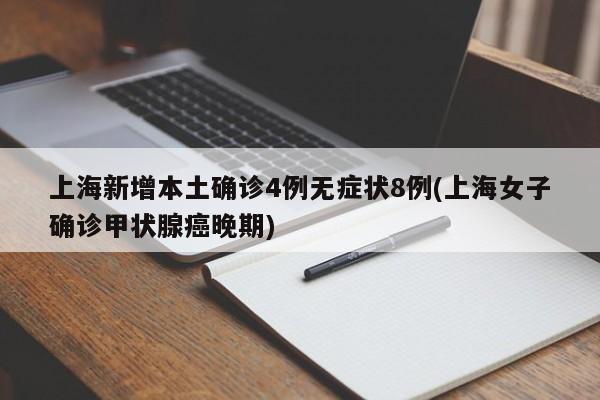 上海新增本土确诊4例无症状8例(上海女子确诊甲状腺癌晚期)