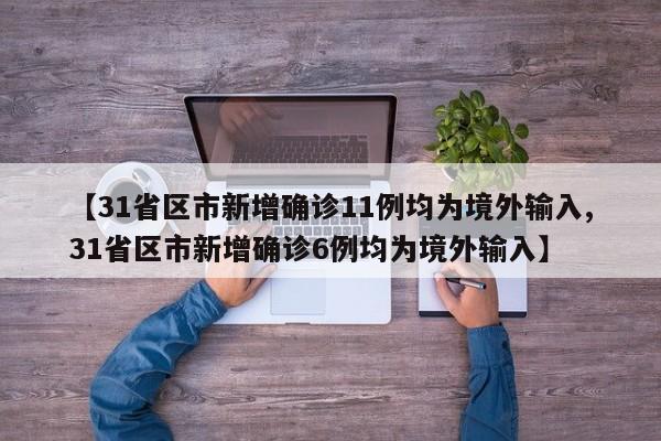 【31省区市新增确诊11例均为境外输入,31省区市新增确诊6例均为境外输入】