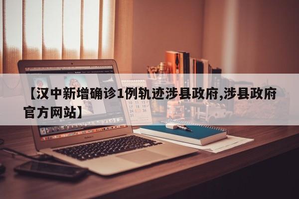 【汉中新增确诊1例轨迹涉县政府,涉县政府官方网站】