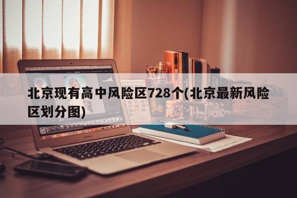 北京现有高中风险区728个(北京最新风险区划分图)