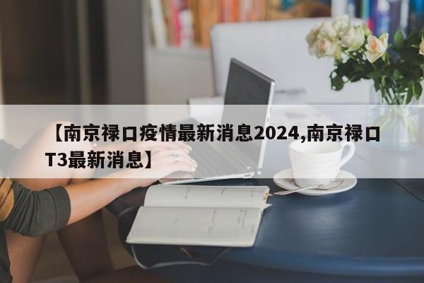 【南京禄口疫情最新消息2024,南京禄口T3最新消息】