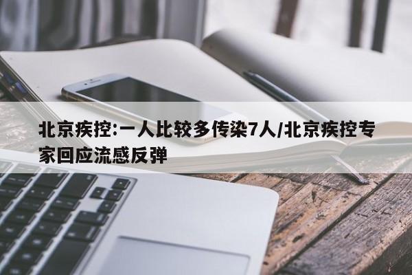 北京疾控:一人比较多传染7人/北京疾控专家回应流感反弹