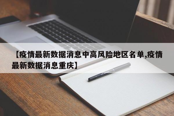 【疫情最新数据消息中高风险地区名单,疫情最新数据消息重庆】