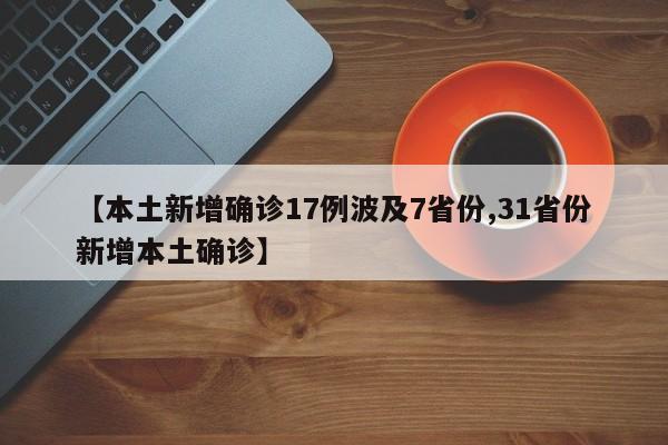 【本土新增确诊17例波及7省份,31省份新增本土确诊】