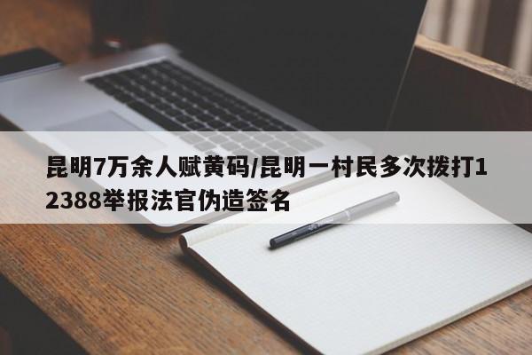昆明7万余人赋黄码/昆明一村民多次拨打12388举报法官伪造签名