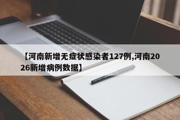 【河南新增无症状感染者127例,河南2026新增病例数据】