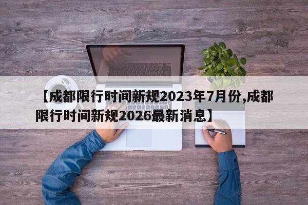 【成都限行时间新规2023年7月份,成都限行时间新规2026最新消息】