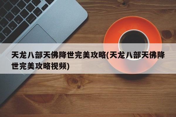 天龙八部天佛降世完美攻略(天龙八部天佛降世完美攻略视频)