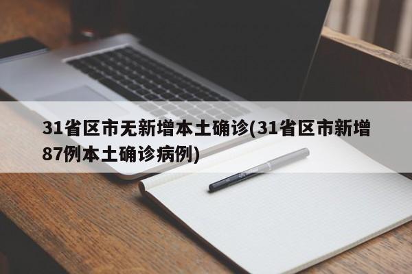 31省区市无新增本土确诊(31省区市新增87例本土确诊病例)