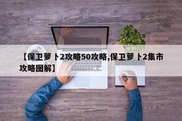 【保卫萝卜2攻略50攻略,保卫萝卜2集市攻略图解】