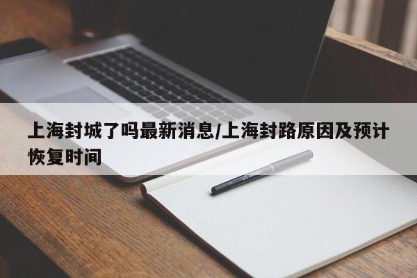 上海封城了吗最新消息/上海封路原因及预计恢复时间