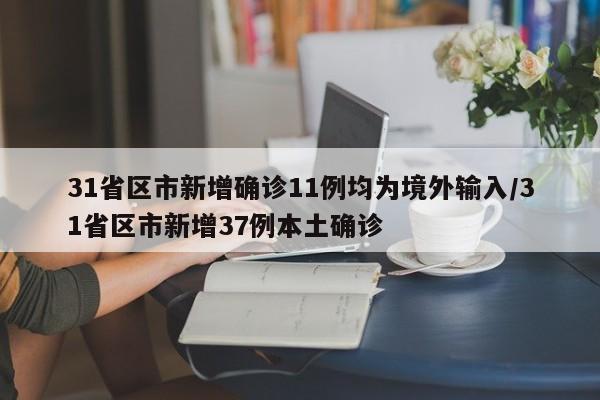 31省区市新增确诊11例均为境外输入/31省区市新增37例本土确诊