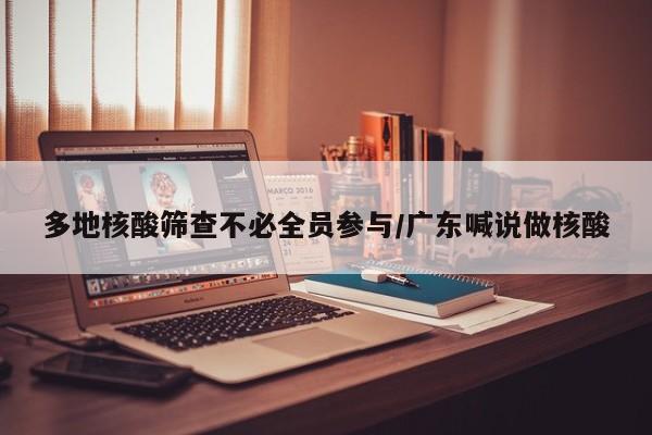 多地核酸筛查不必全员参与/广东喊说做核酸