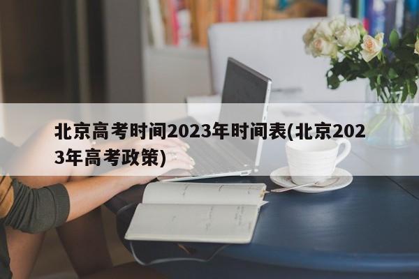 北京高考时间2023年时间表(北京2023年高考政策)