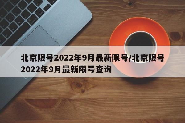 北京限号2022年9月最新限号/北京限号2022年9月最新限号查询
