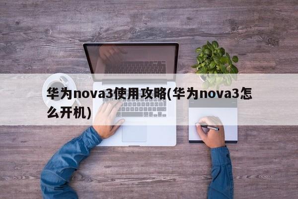 华为nova3使用攻略(华为nova3怎么开机)