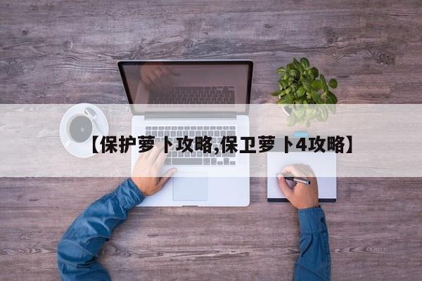 【保护萝卜攻略,保卫萝卜4攻略】