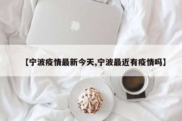 【宁波疫情最新今天,宁波最近有疫情吗】