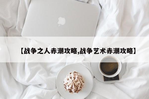 【战争之人赤潮攻略,战争艺术赤潮攻略】