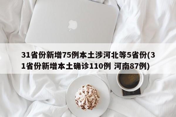 31省份新增75例本土涉河北等5省份(31省份新增本土确诊110例 河南87例)