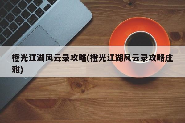 橙光江湖风云录攻略(橙光江湖风云录攻略庄雅)