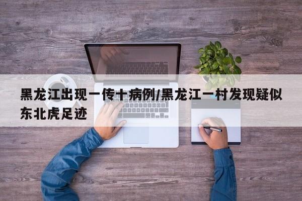 黑龙江出现一传十病例/黑龙江一村发现疑似东北虎足迹