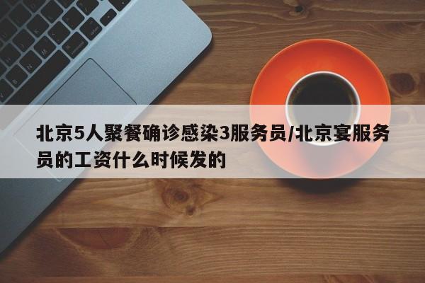 北京5人聚餐确诊感染3服务员/北京宴服务员的工资什么时候发的