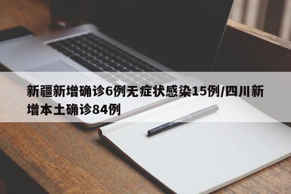 新疆新增确诊6例无症状感染15例/四川新增本土确诊84例