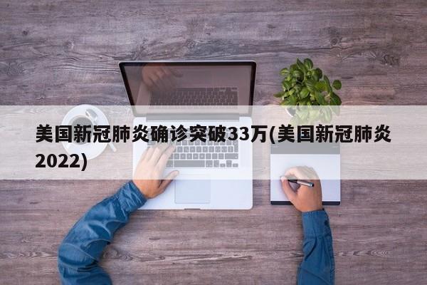 美国新冠肺炎确诊突破33万(美国新冠肺炎2022)