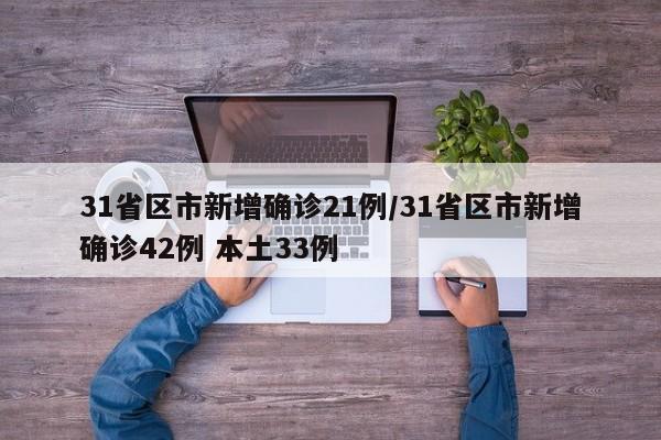 31省区市新增确诊21例/31省区市新增确诊42例 本土33例