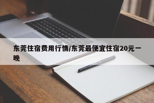 东莞住宿费用行情/东莞最便宜住宿20元一晚