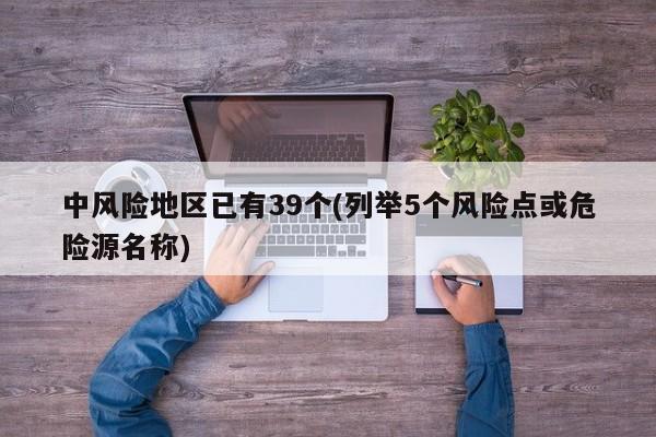 中风险地区已有39个(列举5个风险点或危险源名称)
