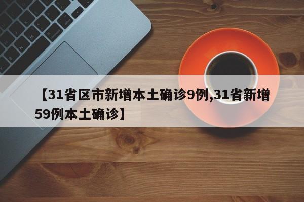 【31省区市新增本土确诊9例,31省新增59例本土确诊】