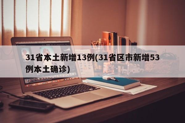 31省本土新增13例(31省区市新增53例本土确诊)