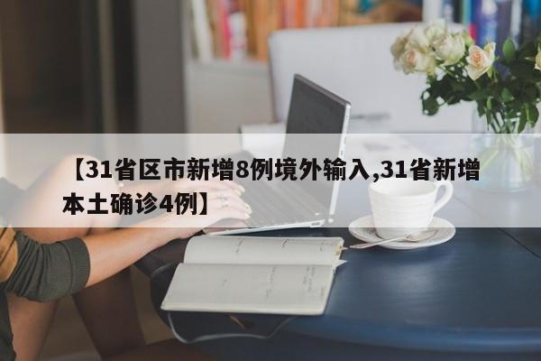 【31省区市新增8例境外输入,31省新增本土确诊4例】