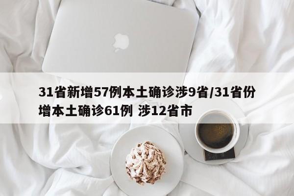 31省新增57例本土确诊涉9省/31省份增本土确诊61例 涉12省市