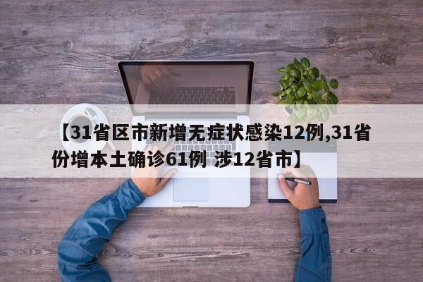 【31省区市新增无症状感染12例,31省份增本土确诊61例 涉12省市】