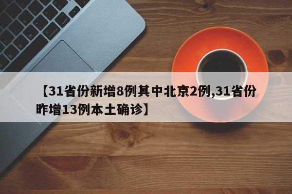 【31省份新增8例其中北京2例,31省份昨增13例本土确诊】