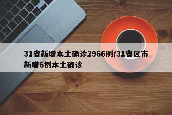 31省新增本土确诊2966例/31省区市新增6例本土确诊